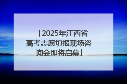 2025年江西省高考志愿填报现场咨询会即将启幕